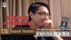 《EXP獨家專訪》2017 LOL 世界大賽 — RNG coach Firefox黃鼎翔/風哥 (下)