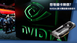 你還在等顯卡降價嗎？Nvidia：顯卡價格會繼續上升！