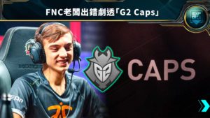 Caps正式離開Fnatic，FNC老闆出錯事先劇透「G2 Caps」！