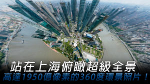 站在上海「東方明珠」俯瞰超級全景 高達1950億像素的360度環景照片！